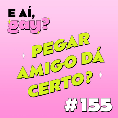 #155 - Pegar amigo dá certo?