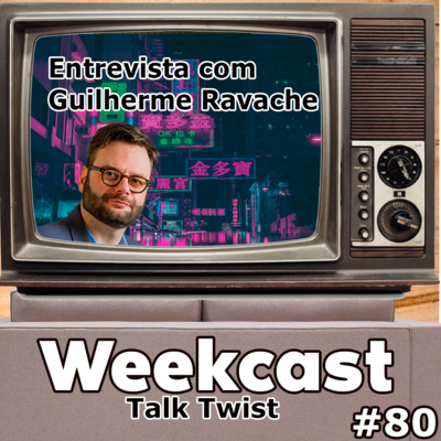 Weekcast #80 - Talk Twist Guilherme Ravache 