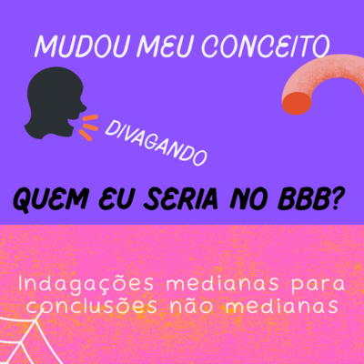 Mudou Meu Conceito (Divagando) - Quem eu seria no BBB?