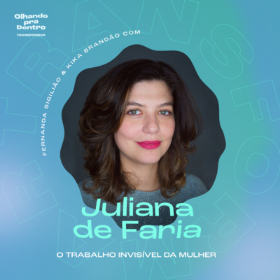 #41 Transformação / O trabalho invisível da mulher com Juliana de Faria