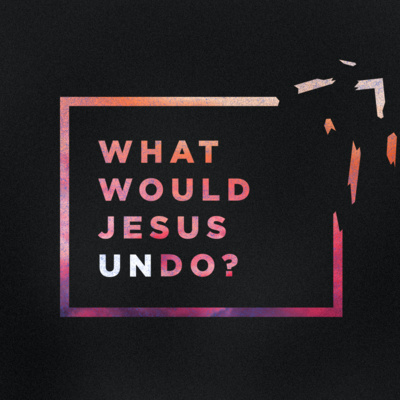 What would Jesus Undo | Part 2