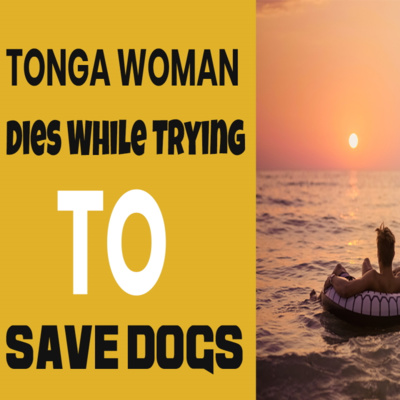  Random Thoughts - Tonga Woman Dies Trying To Save Dogs