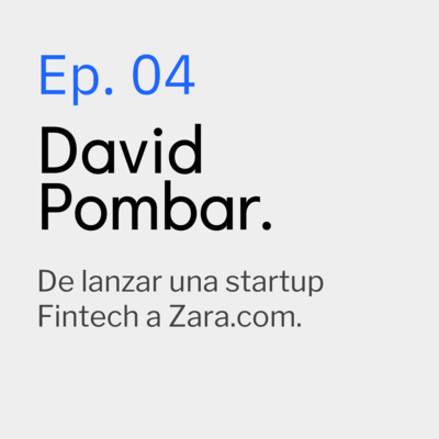 Ep. 04 David Pombar, de lanzar una startup Fintech a Zara.com