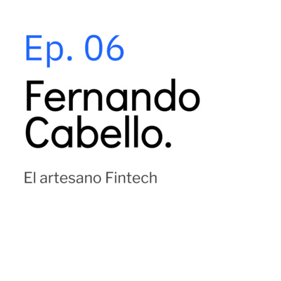 Ep. 06 Fernando Cabello. El artesano Fintech 