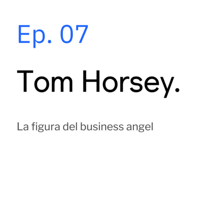 Ep. 07 Tom Horsey- La figura del business angel