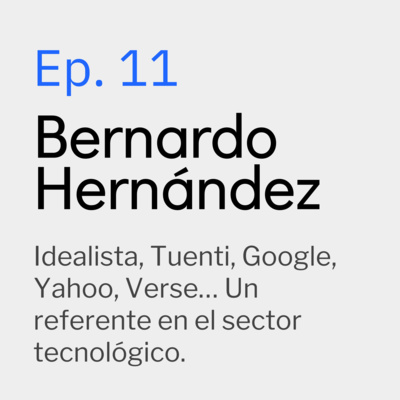 Ep. 11 Bernardo Hernandez (Google, Yahoo, Idealista, Tuenti, Verse) Un referente en el sector tecnológico