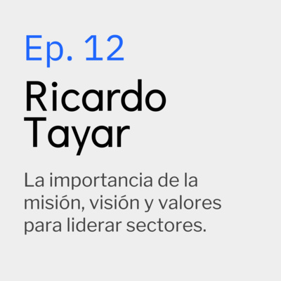 Ep. 12 Ricardo Tayar- La importancia de la misión, visión y valores para liderar sectores.