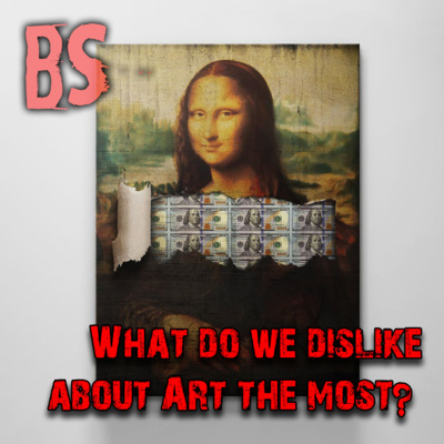 BS - WHAT WE DISLIKE ABOUT ART THE MOST.