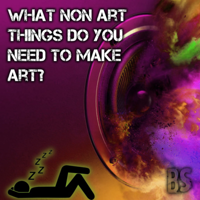 BS - WHAT NON ART THINGS DO YOU NEED TO MAKE ART?