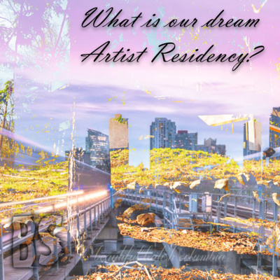 BS - WHAT IS OUR DREAM ARTIST RESIDENCY?