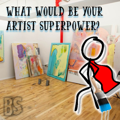 BS - WHAT WOULD YOUR ARTISTIC SUPERPOWER BE?