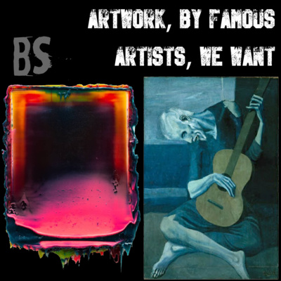 BS - ARTWORKS, BY FAMOUS ARTISTS, THAT WE WANT