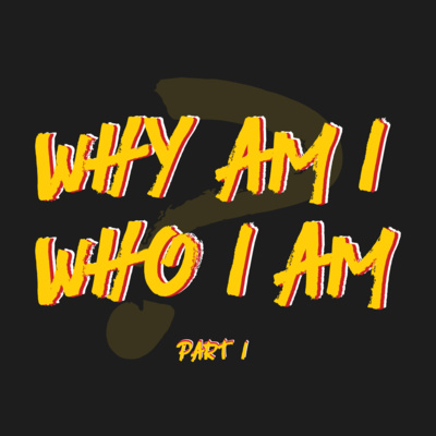 010 | WHY Am I Who I Am? (P1)