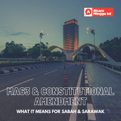 Episode 34: Malaysia Agreement 1963 & Constitutional Amendment