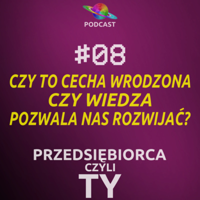 #08 · Czy to cecha wrodzona czy wiedza pozwala nas rozwijać?