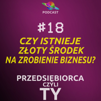 #18 · Czy istnieje złoty środek na zrobienie biznesu?