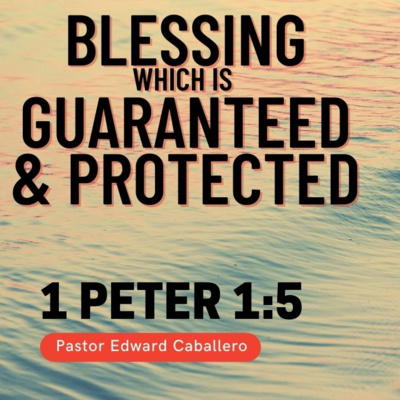 Blessing Which is Guaranteed and Protected (1 Peter 1:5) Pastor Edward Caballero