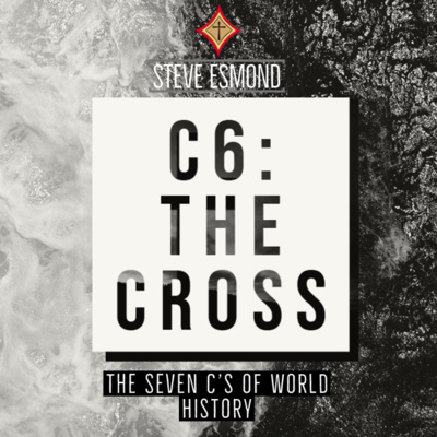 C6: The Cross | The Seven C's of World History - Steve Esmond