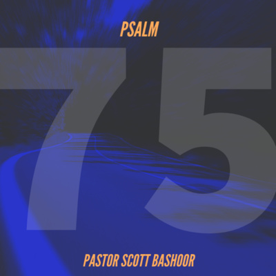 God, My Exceeding Joy: A Joyful Journey Thru the Psalms | Psalm 75 - Pastor Scott Bashoor