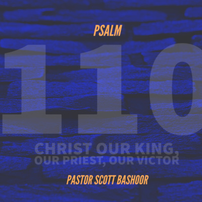 Christ our King, our Priest, our Victor (Psalm 110) - Pastor Scott Bashoor