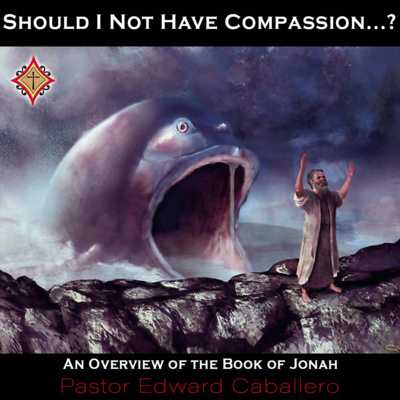 “Should I Not Have Compassion…?” An Overview of the Book of Jonah - Pastor Edward Caballero