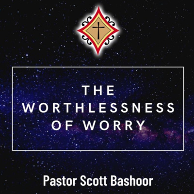 The Worthlessness of Worry - Pastor Scott Bashoor