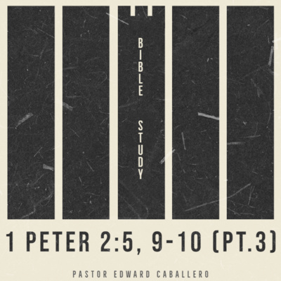 Bible Study - 1 Peter 2:5, 9-10 (pt.3) | Pastor Edward Caballero