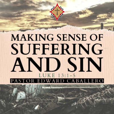 Making Sense of Suffering and Sin (Luke 13:1-5) - Pastor Edward Caballero