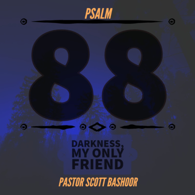 Darkness, My Only Friend(Psalm 88) - Pastor Scott Bashoor