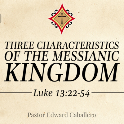 Three Characteristics of the Messianic Kingdom (Luke 13:22-54) - Pastor Edward Caballero