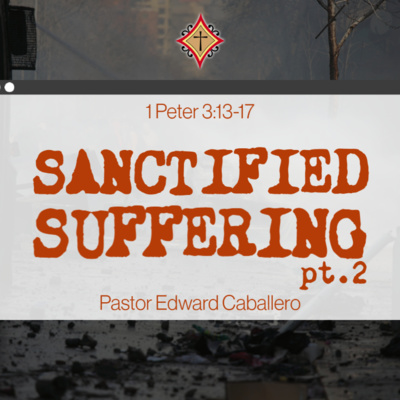 Sanctified Suffering pt.2 (1 Peter 3:13-17) - Pastor Edward Caballero