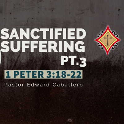 Sanctified Suffering pt.3 - Pastor Edward Caballero