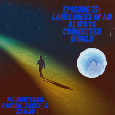 15. Loneliness in an Always Connected World w/Jumeynah, Fariah, Zaref, & Zawad 15. Loneliness in an Always Connected World w/Jumeynah, Fariah, Zaref, & Zawad