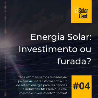 SolarCast 4 - Energia Solar: Investimento ou furada?