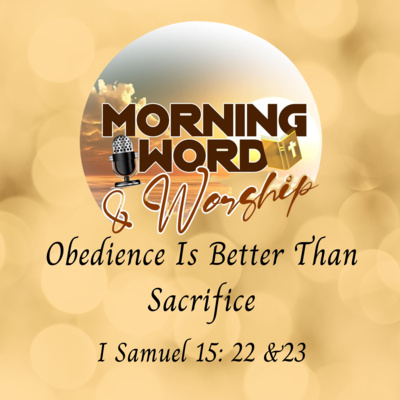 Morning Word & Worship - Obedience Is Better Than Sacrifice - I Samuel 15: 22 &23 episode artwork