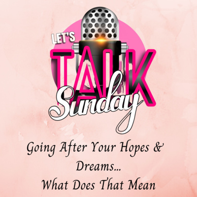 Let's Talk Sunday - Going After Your Hopes & Dreams & What Does That Mean episode artwork