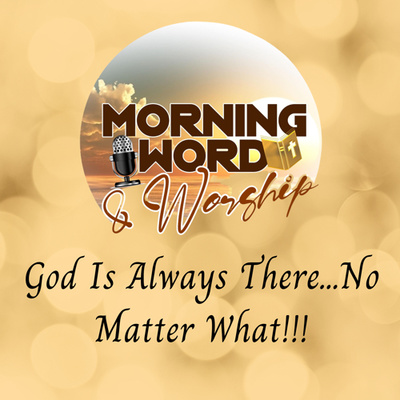 Morning Word & Worship - God Is Always There...No Matter What!!! episode artwork