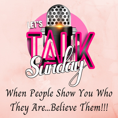 Let's Talk Sunday - When People Show You Who They Are...Believe Them!!! episode artwork