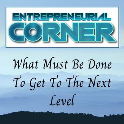 Entrepreneurial Corner - What Must Be Done To Get To The Next Level episode artwork