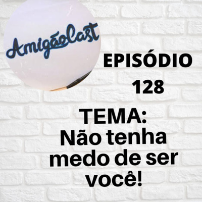 Episódio 128 - Não tenha medo de ser você! episode artwork