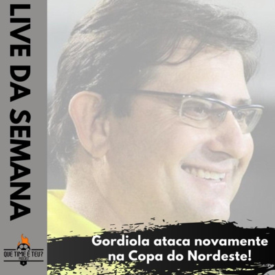 Que Time é Teu? #07- No Nordeste, Gordiola ataca novamente. Em SP. Derby decide o campeonato. 