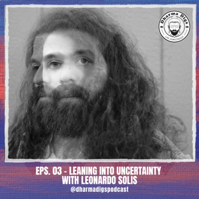 Dharma Digs - Ep. 03 - Leaning Into Uncertainty with Leonardo Solis