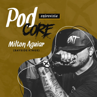 #003 Milton Aguiar (Bayside Kings) - Podcore Entrevista