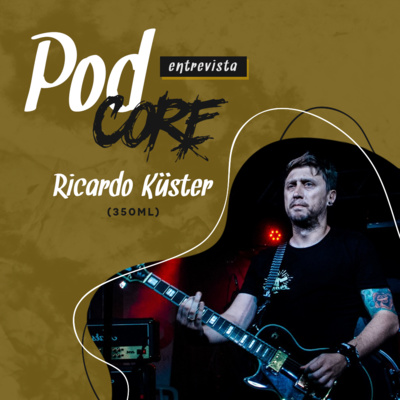 #005 Ricardo Küster (350ml) - Podcore Entrevista
