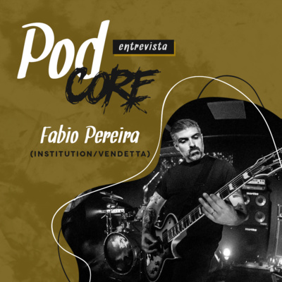 #008 Fabio Pereira (Institution, Vendetta) - Podcore Entrevista