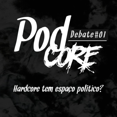 #001 Hardcore tem espaço politico? - Podcore Debate