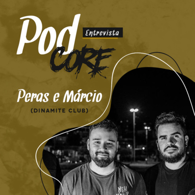 #015 Peras e Márcio (Dinamite Club) - Podcore Entrevista