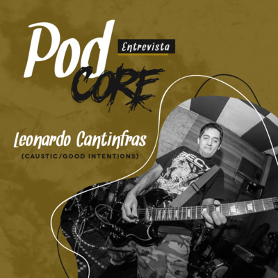 #019 Leonardo Cantinfras (Caustic, Good Intentions) - Podcore Entrevista