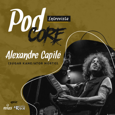 #050 Alexandre Capilé (Sugar Kane, Ator Morto, Water Rats e Camarones Orquestra) - Podcore Entrevista
