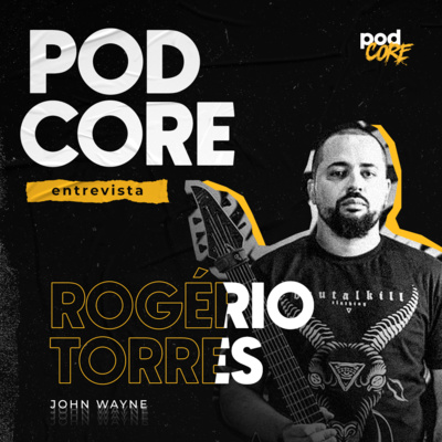 #084 Rogério Torres (John Wayne) - Podcore Entrevista